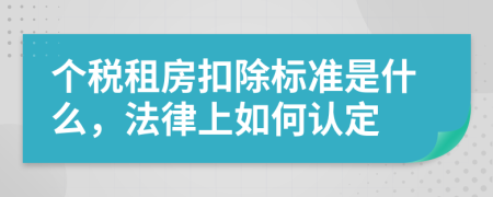 个税租房扣除标准是什么，法律上如何认定