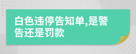 白色违停告知单,是警告还是罚款