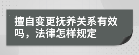 擅自变更抚养关系有效吗，法律怎样规定