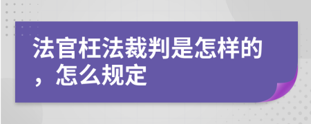 法官枉法裁判是怎样的，怎么规定