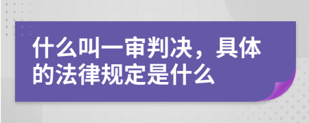 什么叫一审判决，具体的法律规定是什么