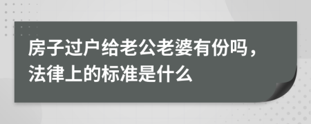 房子过户给老公老婆有份吗，法律上的标准是什么