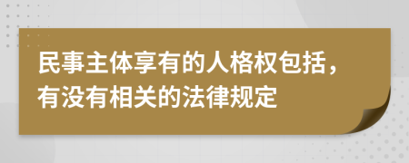 民事主体享有的人格权包括，有没有相关的法律规定