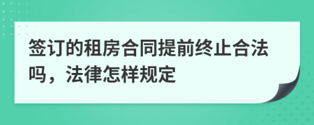 签订的租房合同提前终止合法吗，法律怎样规定