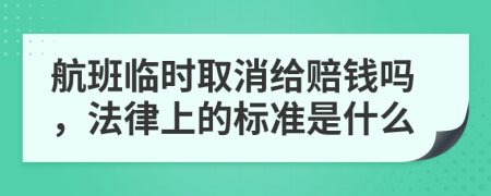 航班临时取消给赔钱吗，法律上的标准是什么