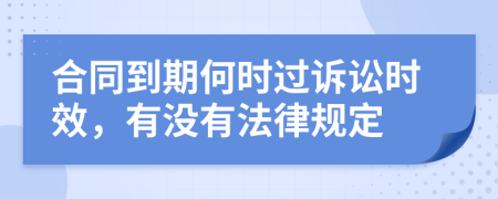 合同到期何时过诉讼时效，有没有法律规定