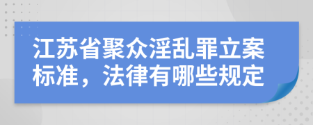 江苏省聚众淫乱罪立案标准，法律有哪些规定