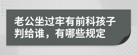 老公坐过牢有前科孩子判给谁，有哪些规定