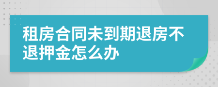 租房合同未到期退房不退押金怎么办