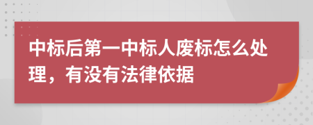 中标后第一中标人废标怎么处理，有没有法律依据