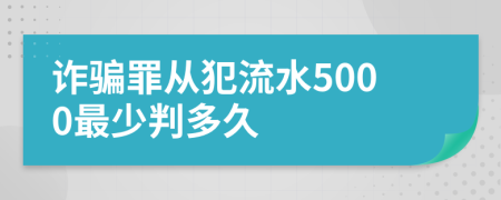 诈骗罪从犯流水5000最少判多久