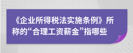 《企业所得税法实施条例》所称的“合理工资薪金”指哪些