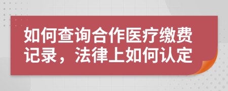 如何查询合作医疗缴费记录，法律上如何认定