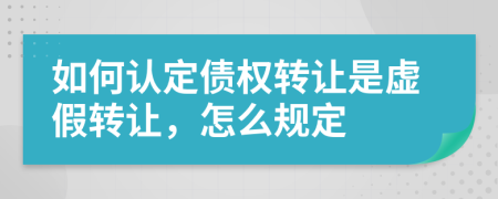 如何认定债权转让是虚假转让，怎么规定