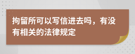 拘留所可以写信进去吗，有没有相关的法律规定