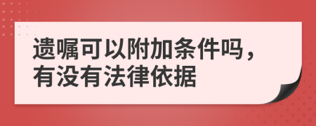 遗嘱可以附加条件吗，有没有法律依据