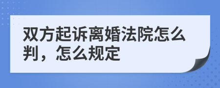 双方起诉离婚法院怎么判，怎么规定