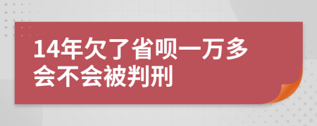 14年欠了省呗一万多会不会被判刑