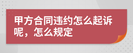 甲方合同违约怎么起诉呢，怎么规定