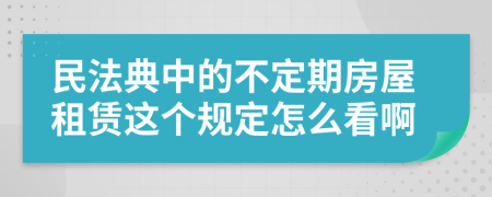 民法典中的不定期房屋租赁这个规定怎么看啊