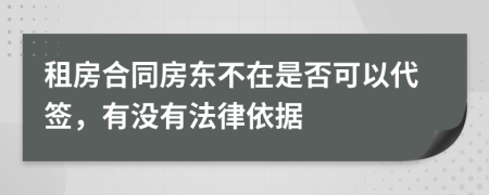 租房合同房东不在是否可以代签，有没有法律依据