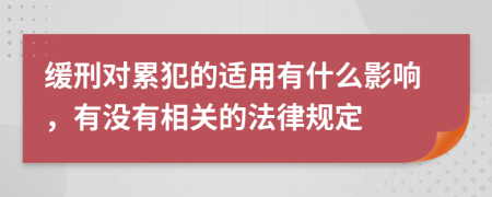 缓刑对累犯的适用有什么影响，有没有相关的法律规定