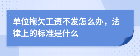 单位拖欠工资不发怎么办，法律上的标准是什么
