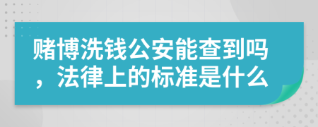 赌博洗钱公安能查到吗，法律上的标准是什么