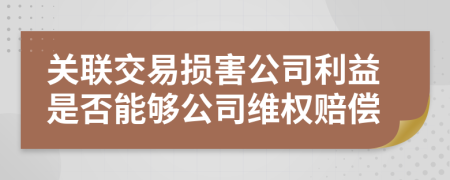 关联交易损害公司利益是否能够公司维权赔偿