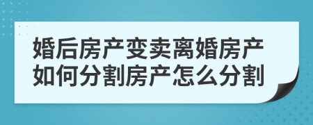 婚后房产变卖离婚房产如何分割房产怎么分割