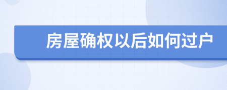 房屋确权以后如何过户