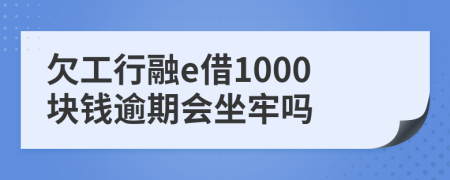 欠工行融e借1000块钱逾期会坐牢吗