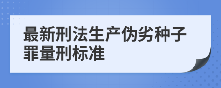 最新刑法生产伪劣种子罪量刑标准