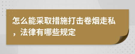 怎么能采取措施打击卷烟走私，法律有哪些规定