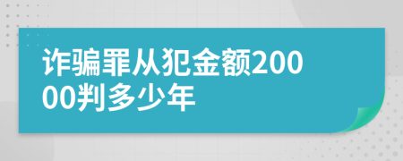 诈骗罪从犯金额20000判多少年
