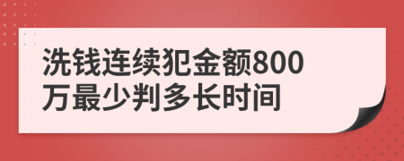 洗钱连续犯金额800万最少判多长时间