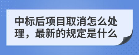 中标后项目取消怎么处理，最新的规定是什么