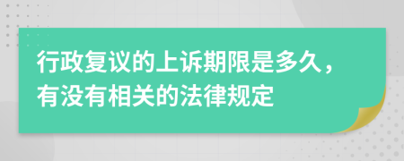 行政复议的上诉期限是多久，有没有相关的法律规定