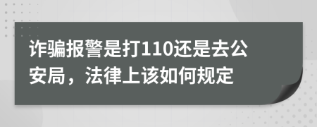 诈骗报警是打110还是去公安局，法律上该如何规定