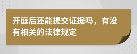 开庭后还能提交证据吗，有没有相关的法律规定
