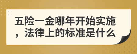五险一金哪年开始实施，法律上的标准是什么