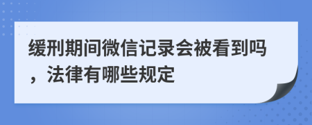 缓刑期间微信记录会被看到吗，法律有哪些规定