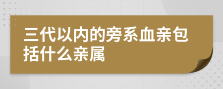 三代以内的旁系血亲包括什么亲属