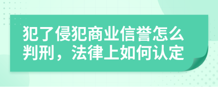 犯了侵犯商业信誉怎么判刑，法律上如何认定