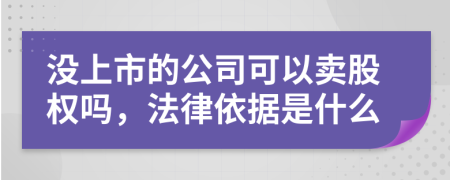 没上市的公司可以卖股权吗，法律依据是什么