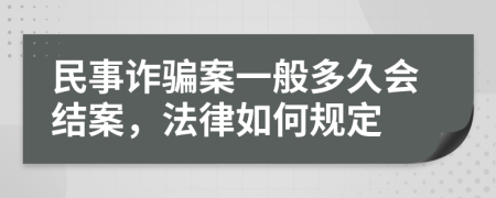 民事诈骗案一般多久会结案，法律如何规定