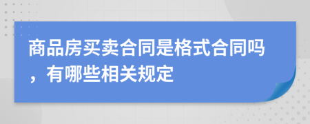 商品房买卖合同是格式合同吗，有哪些相关规定