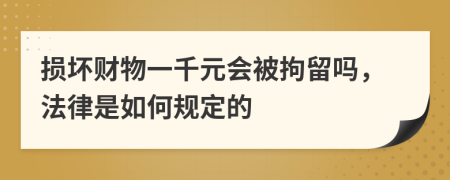 损坏财物一千元会被拘留吗，法律是如何规定的