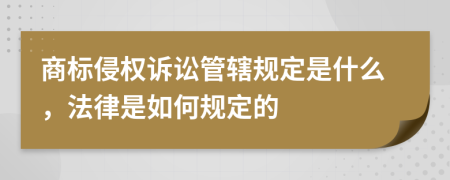 商标侵权诉讼管辖规定是什么，法律是如何规定的