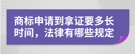 商标申请到拿证要多长时间，法律有哪些规定